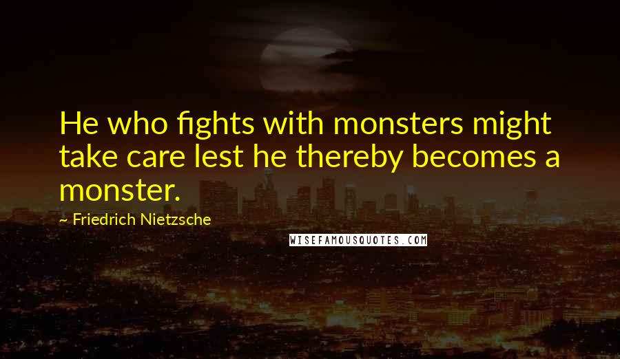 Friedrich Nietzsche Quotes: He who fights with monsters might take care lest he thereby becomes a monster.