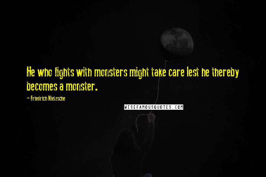 Friedrich Nietzsche Quotes: He who fights with monsters might take care lest he thereby becomes a monster.