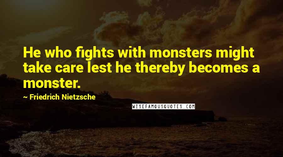 Friedrich Nietzsche Quotes: He who fights with monsters might take care lest he thereby becomes a monster.