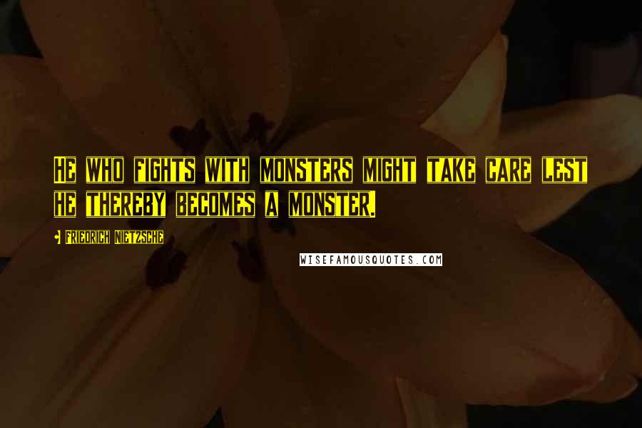 Friedrich Nietzsche Quotes: He who fights with monsters might take care lest he thereby becomes a monster.