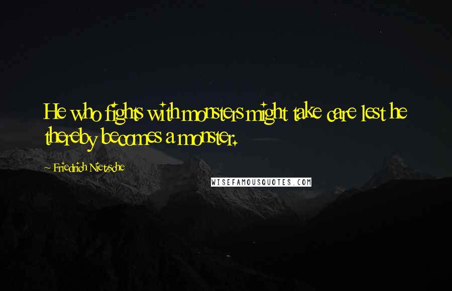 Friedrich Nietzsche Quotes: He who fights with monsters might take care lest he thereby becomes a monster.