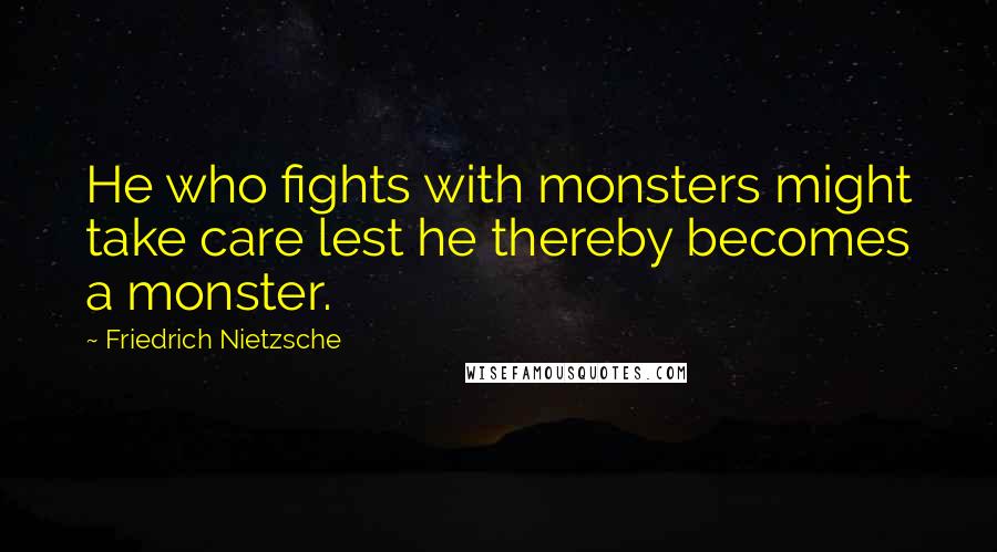 Friedrich Nietzsche Quotes: He who fights with monsters might take care lest he thereby becomes a monster.