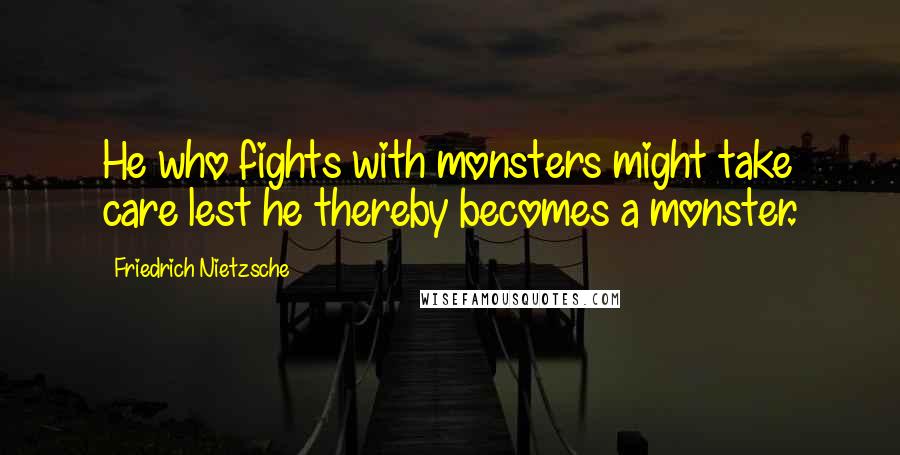 Friedrich Nietzsche Quotes: He who fights with monsters might take care lest he thereby becomes a monster.