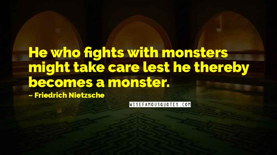 Friedrich Nietzsche Quotes: He who fights with monsters might take care lest he thereby becomes a monster.