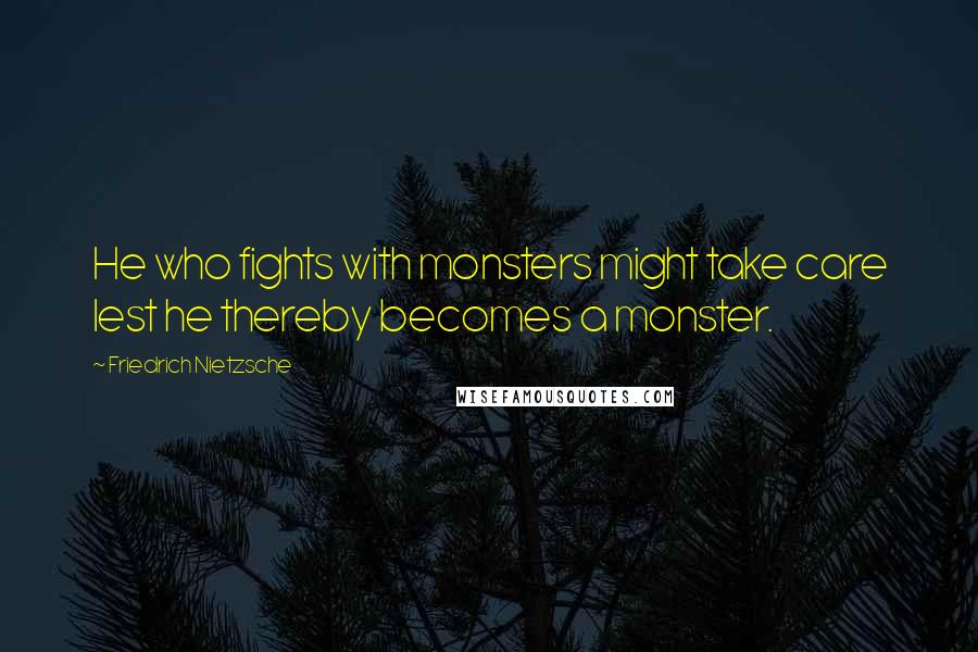 Friedrich Nietzsche Quotes: He who fights with monsters might take care lest he thereby becomes a monster.