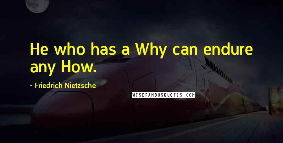 Friedrich Nietzsche Quotes: He who has a Why can endure any How.