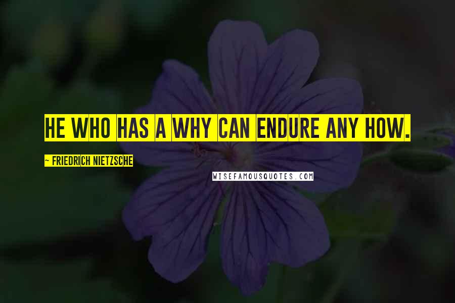Friedrich Nietzsche Quotes: He who has a Why can endure any How.