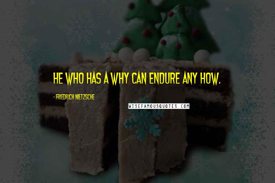 Friedrich Nietzsche Quotes: He who has a Why can endure any How.