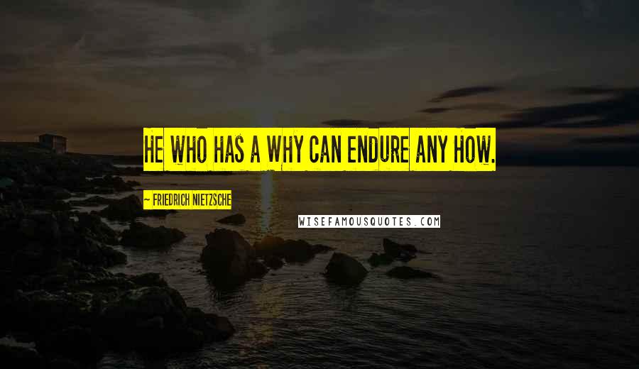 Friedrich Nietzsche Quotes: He who has a Why can endure any How.