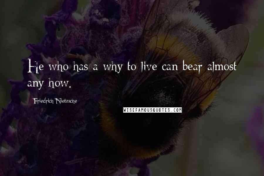 Friedrich Nietzsche Quotes: He who has a why to live can bear almost any how.
