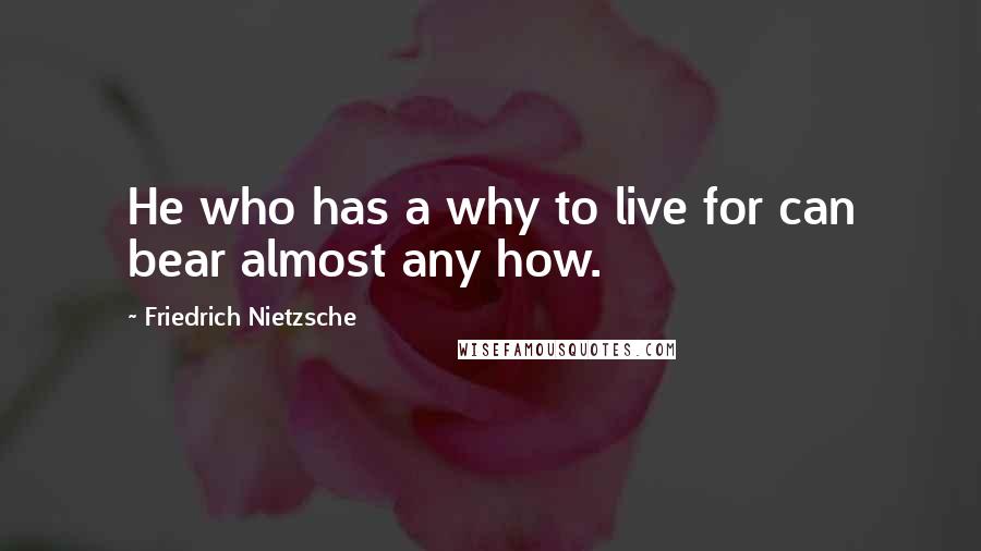 Friedrich Nietzsche Quotes: He who has a why to live for can bear almost any how.