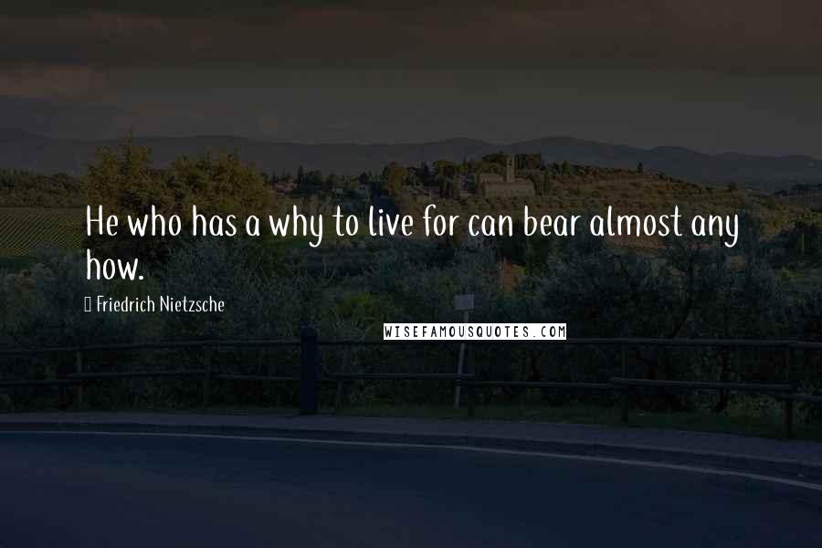 Friedrich Nietzsche Quotes: He who has a why to live for can bear almost any how.