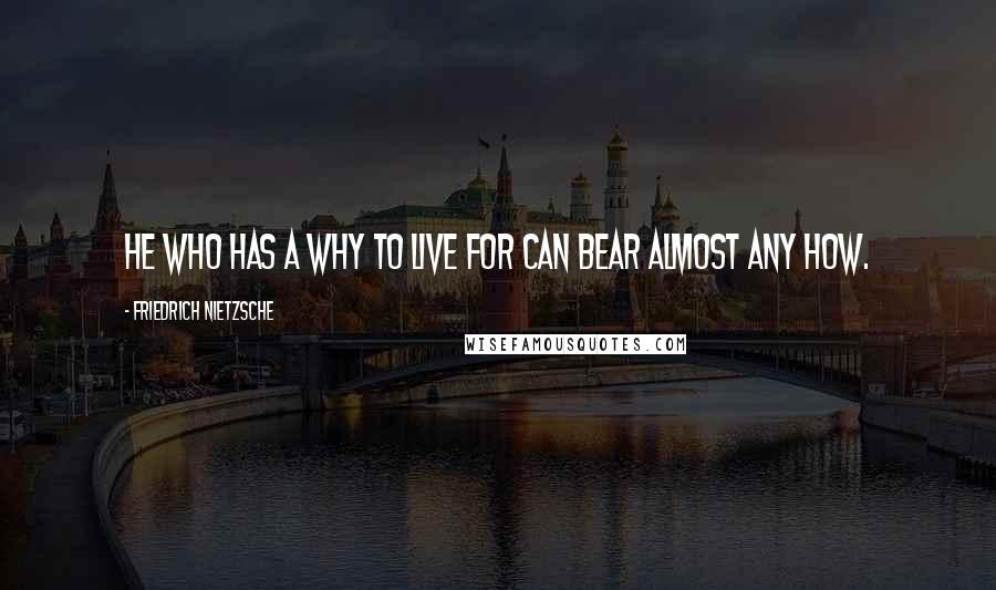 Friedrich Nietzsche Quotes: He who has a why to live for can bear almost any how.