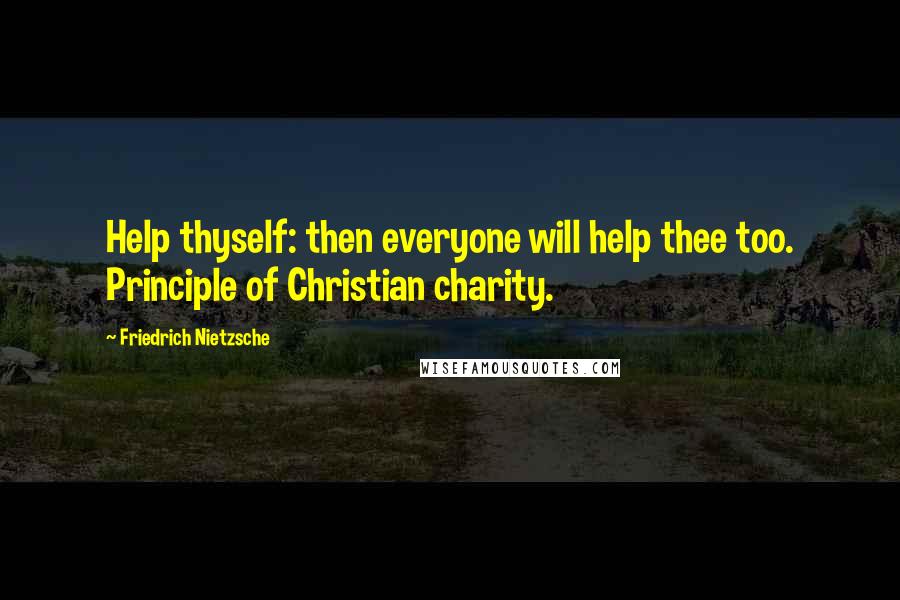 Friedrich Nietzsche Quotes: Help thyself: then everyone will help thee too. Principle of Christian charity.