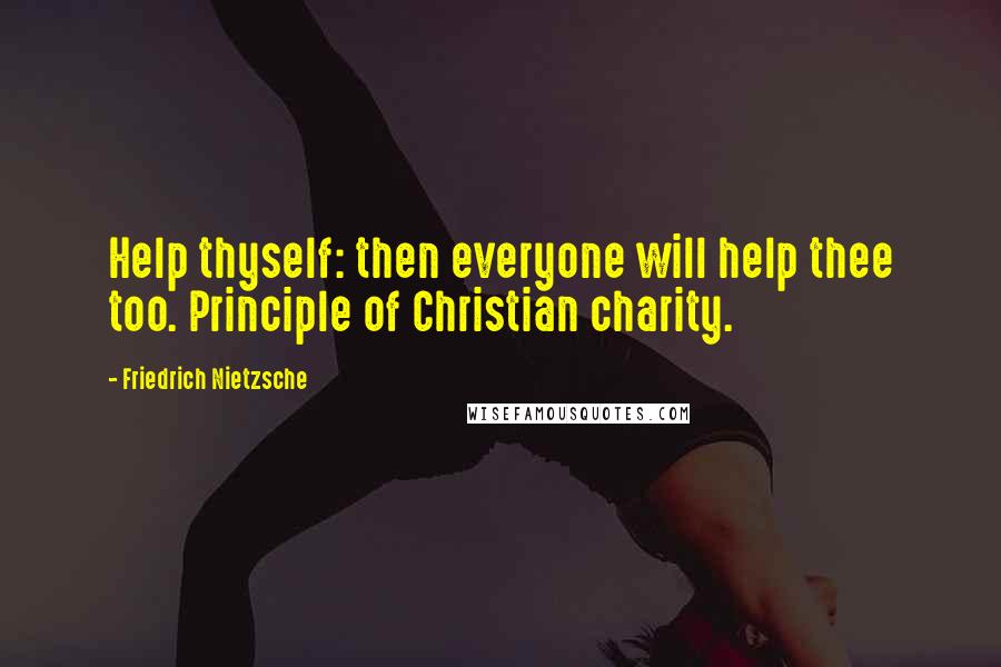 Friedrich Nietzsche Quotes: Help thyself: then everyone will help thee too. Principle of Christian charity.