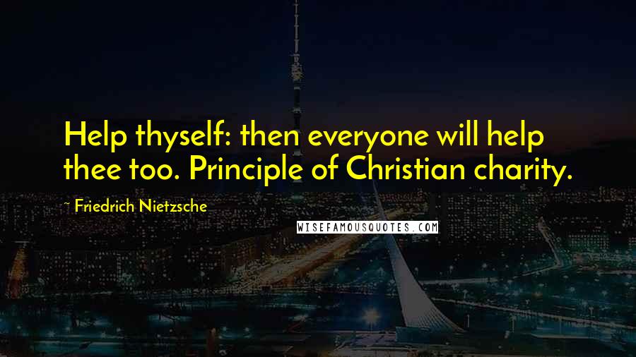Friedrich Nietzsche Quotes: Help thyself: then everyone will help thee too. Principle of Christian charity.