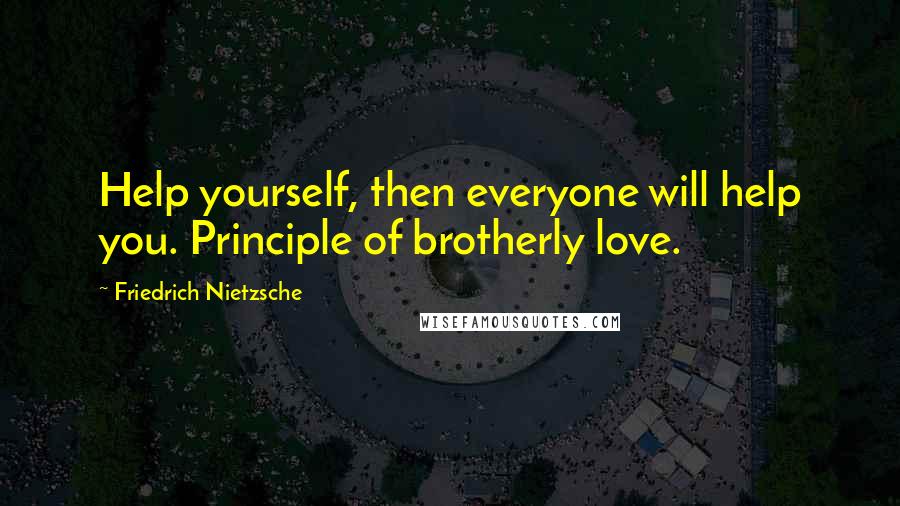 Friedrich Nietzsche Quotes: Help yourself, then everyone will help you. Principle of brotherly love.