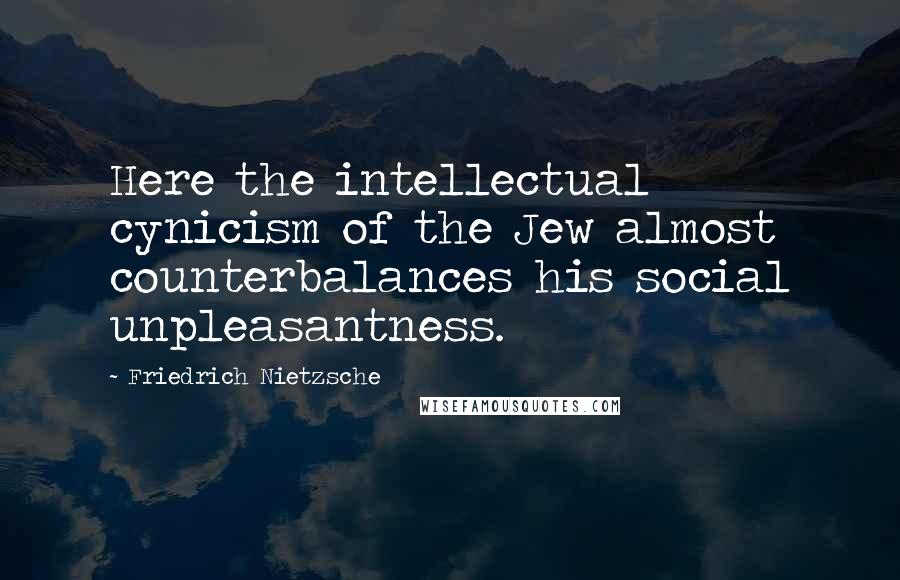 Friedrich Nietzsche Quotes: Here the intellectual cynicism of the Jew almost counterbalances his social unpleasantness.