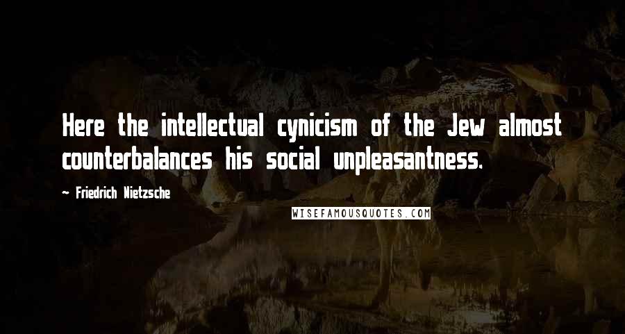 Friedrich Nietzsche Quotes: Here the intellectual cynicism of the Jew almost counterbalances his social unpleasantness.
