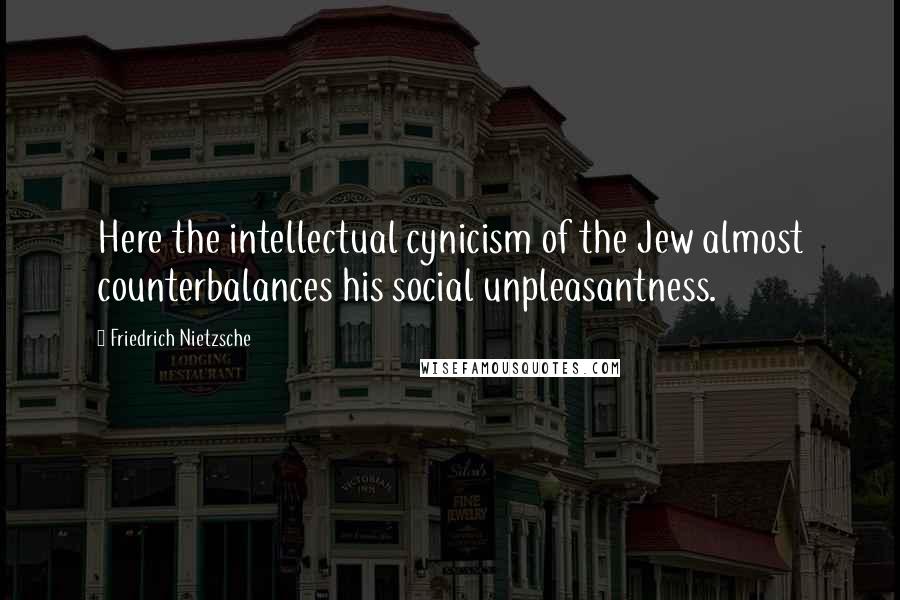 Friedrich Nietzsche Quotes: Here the intellectual cynicism of the Jew almost counterbalances his social unpleasantness.