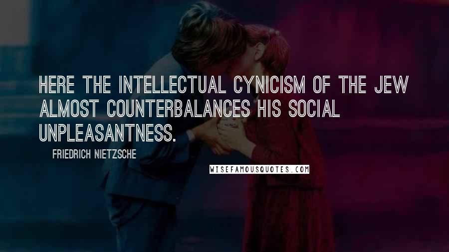 Friedrich Nietzsche Quotes: Here the intellectual cynicism of the Jew almost counterbalances his social unpleasantness.
