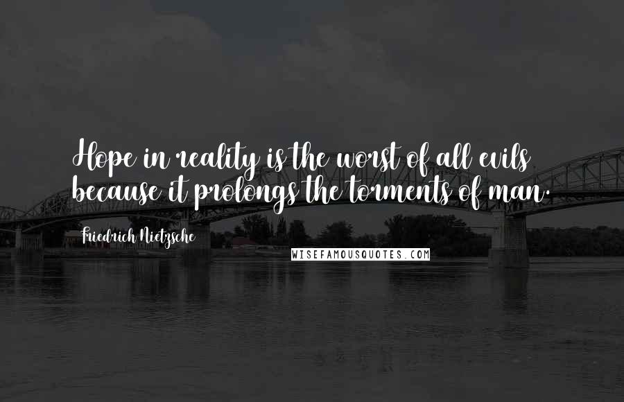 Friedrich Nietzsche Quotes: Hope in reality is the worst of all evils because it prolongs the torments of man.