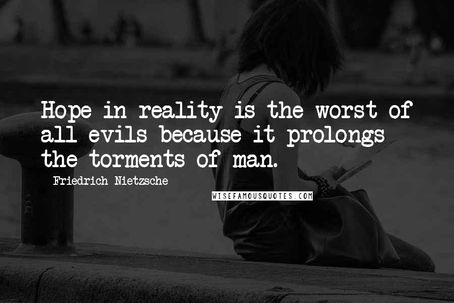 Friedrich Nietzsche Quotes: Hope in reality is the worst of all evils because it prolongs the torments of man.