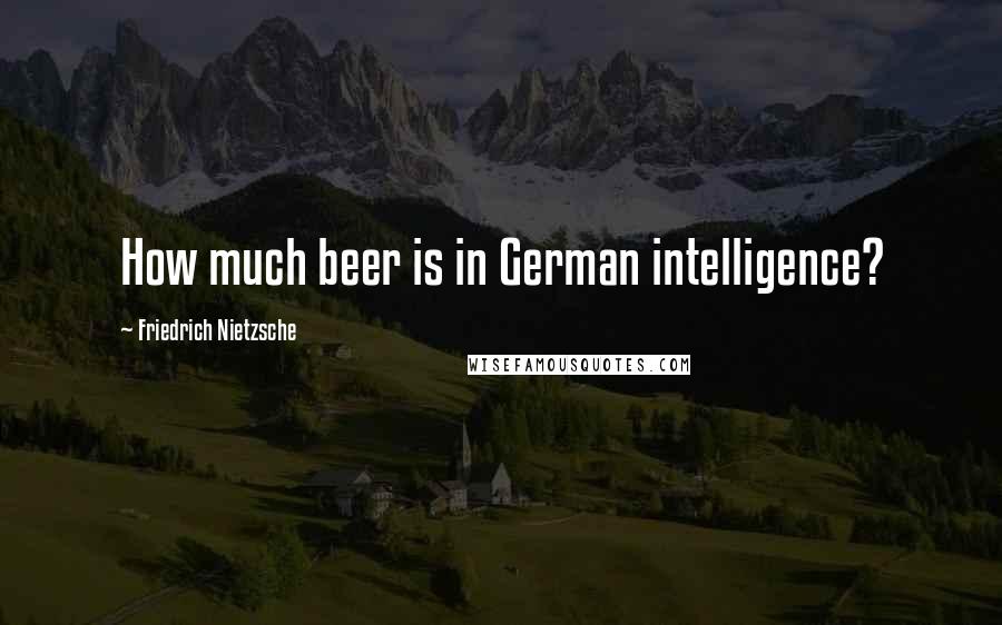 Friedrich Nietzsche Quotes: How much beer is in German intelligence?