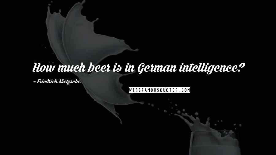 Friedrich Nietzsche Quotes: How much beer is in German intelligence?
