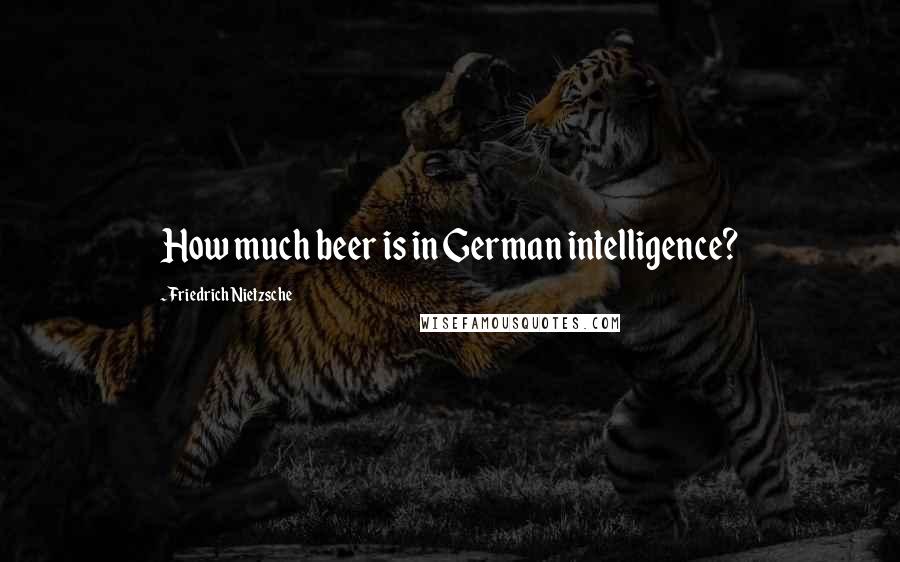Friedrich Nietzsche Quotes: How much beer is in German intelligence?
