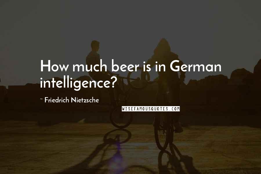 Friedrich Nietzsche Quotes: How much beer is in German intelligence?