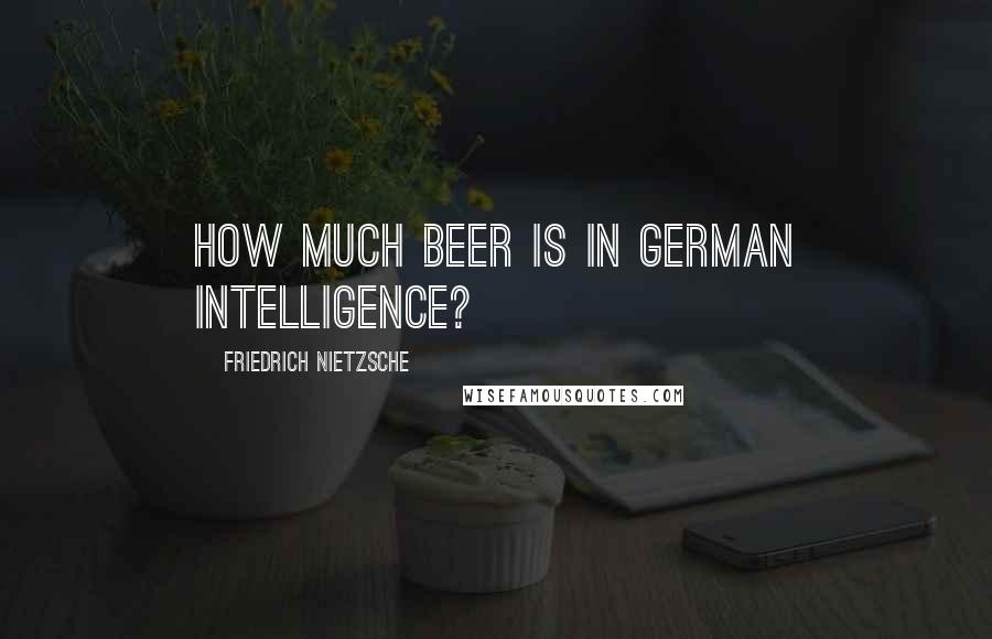 Friedrich Nietzsche Quotes: How much beer is in German intelligence?