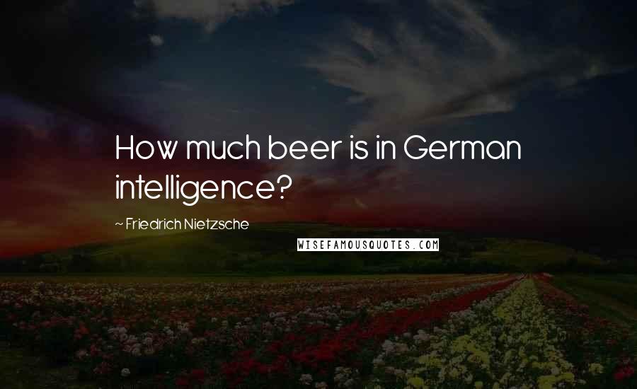 Friedrich Nietzsche Quotes: How much beer is in German intelligence?
