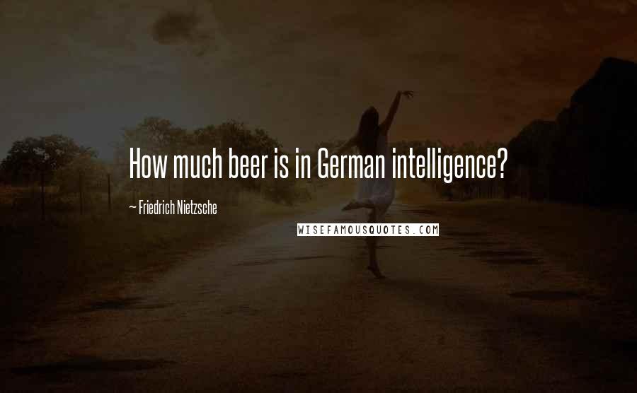 Friedrich Nietzsche Quotes: How much beer is in German intelligence?