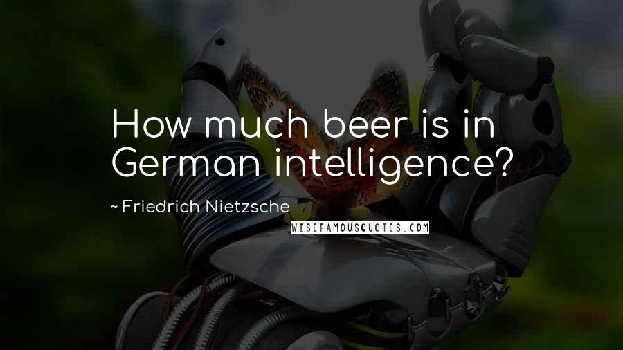 Friedrich Nietzsche Quotes: How much beer is in German intelligence?