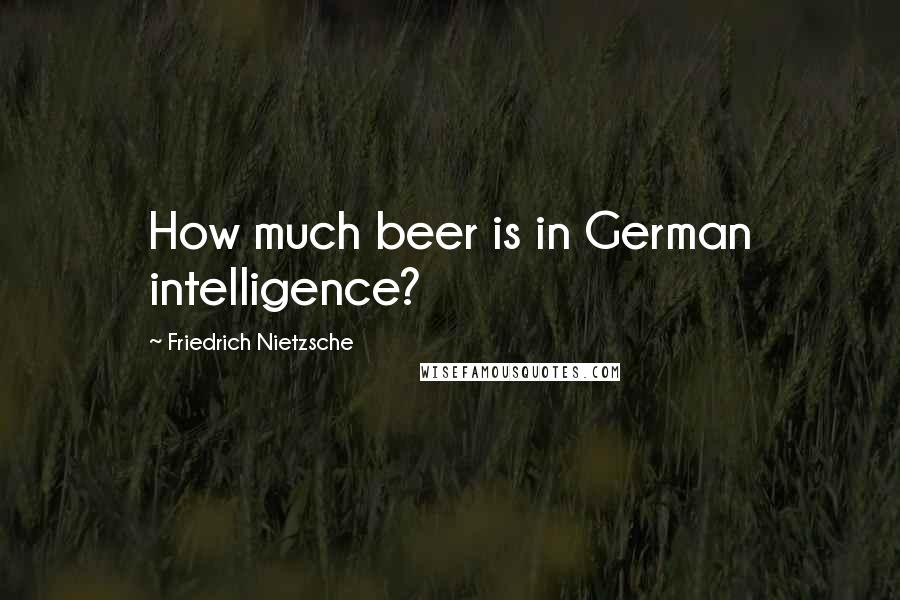 Friedrich Nietzsche Quotes: How much beer is in German intelligence?