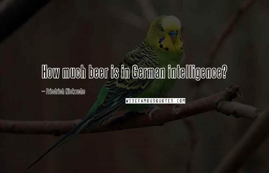 Friedrich Nietzsche Quotes: How much beer is in German intelligence?