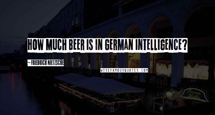 Friedrich Nietzsche Quotes: How much beer is in German intelligence?