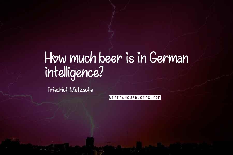 Friedrich Nietzsche Quotes: How much beer is in German intelligence?