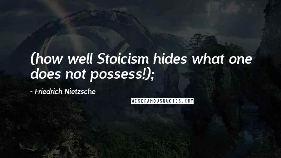Friedrich Nietzsche Quotes: (how well Stoicism hides what one does not possess!);