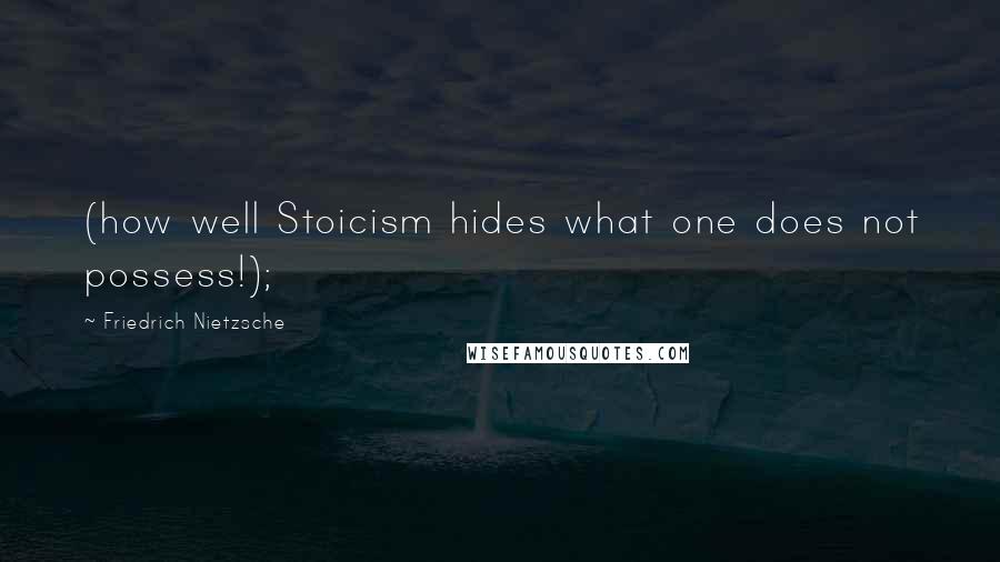 Friedrich Nietzsche Quotes: (how well Stoicism hides what one does not possess!);