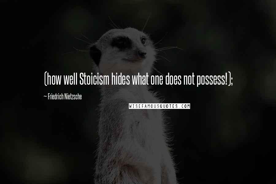 Friedrich Nietzsche Quotes: (how well Stoicism hides what one does not possess!);