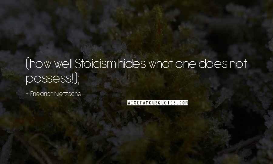 Friedrich Nietzsche Quotes: (how well Stoicism hides what one does not possess!);