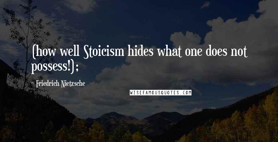 Friedrich Nietzsche Quotes: (how well Stoicism hides what one does not possess!);