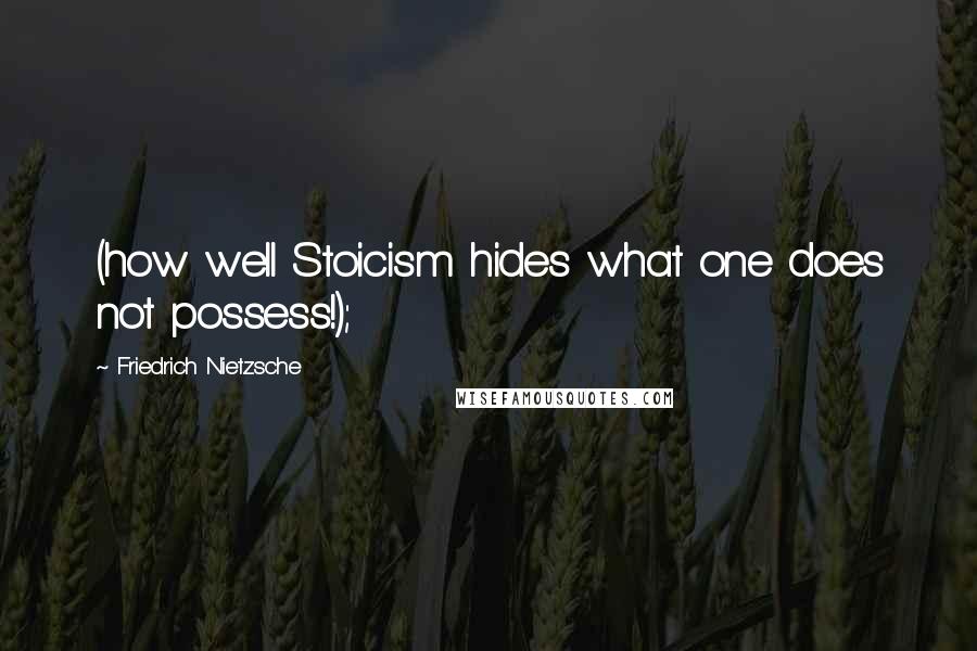 Friedrich Nietzsche Quotes: (how well Stoicism hides what one does not possess!);