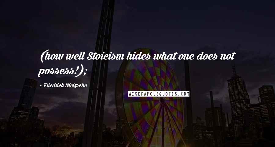 Friedrich Nietzsche Quotes: (how well Stoicism hides what one does not possess!);