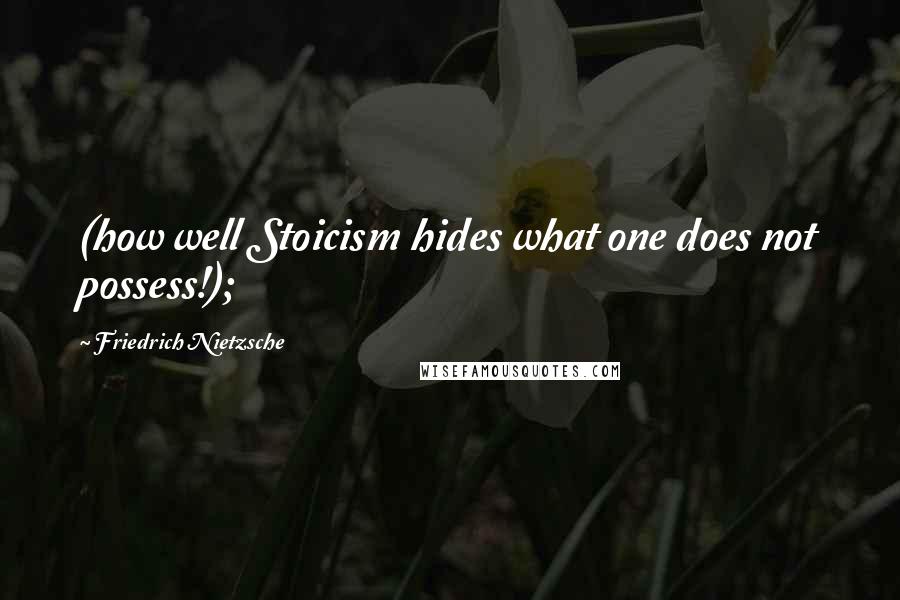 Friedrich Nietzsche Quotes: (how well Stoicism hides what one does not possess!);