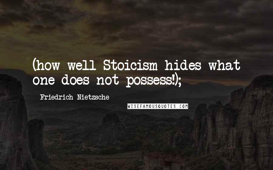 Friedrich Nietzsche Quotes: (how well Stoicism hides what one does not possess!);