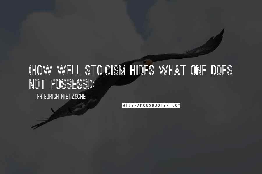 Friedrich Nietzsche Quotes: (how well Stoicism hides what one does not possess!);