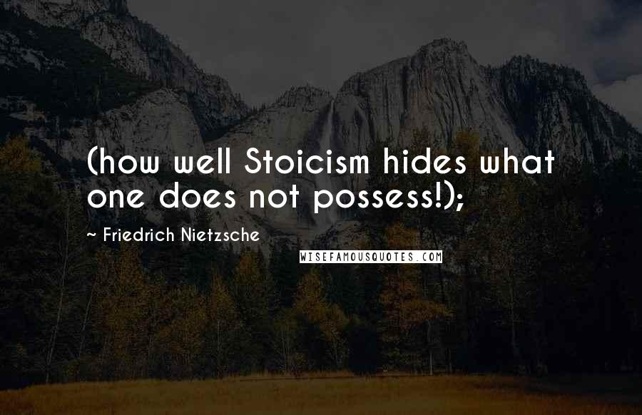 Friedrich Nietzsche Quotes: (how well Stoicism hides what one does not possess!);